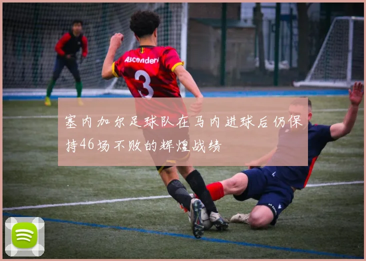 塞内加尔足球队在马内进球后仍保持46场不败的辉煌战绩