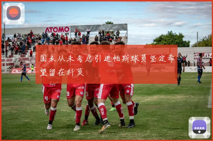 国米从未考虑引进帕斯球员坚定希望留在科莫